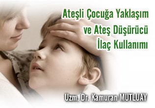 Ateşli çocuğa  yaklaşım ve ateş düşürücü ilaç kullanımı