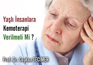 Yaşlı insanlara kemoterapi verilmeli mi?